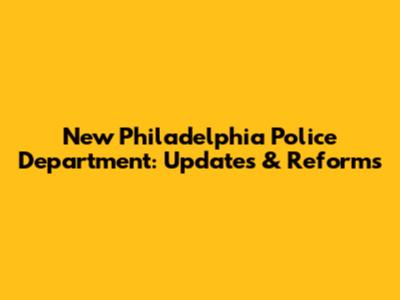 New Philadelphia Police Department: Updates & Reforms