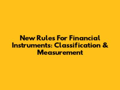 New Rules For Financial Instruments: Classification & Measurement
