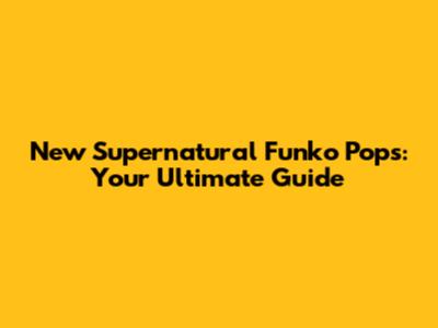 New Supernatural Funko Pops: Your Ultimate Guide