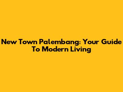 New Town Palembang: Your Guide To Modern Living