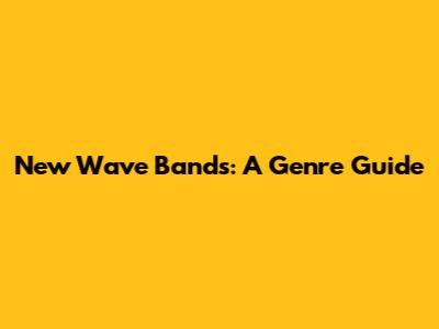 New Wave Bands: A Genre Guide