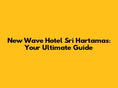 New Wave Hotel Sri Hartamas: Your Ultimate Guide