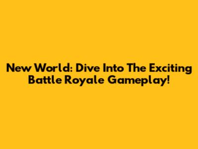 New World: Dive Into The Exciting Battle Royale Gameplay!