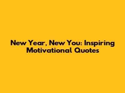New Year, New You: Inspiring Motivational Quotes