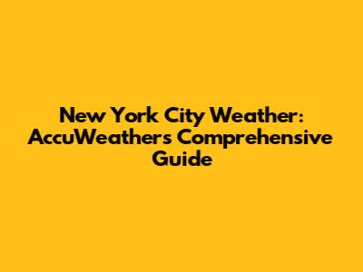 New York City Weather: AccuWeather's Comprehensive Guide