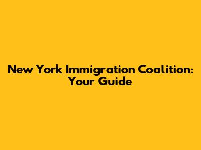 New York Immigration Coalition: Your Guide