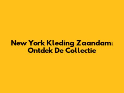 New York Kleding Zaandam: Ontdek De Collectie