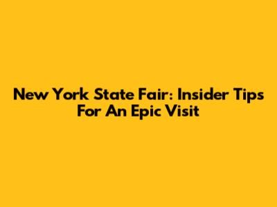 New York State Fair: Insider Tips For An Epic Visit