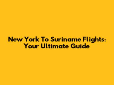 New York To Suriname Flights: Your Ultimate Guide