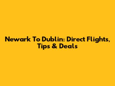 Newark To Dublin: Direct Flights, Tips & Deals