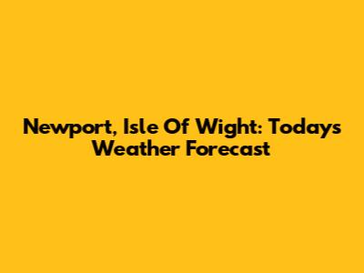 Newport, Isle Of Wight: Today's Weather Forecast
