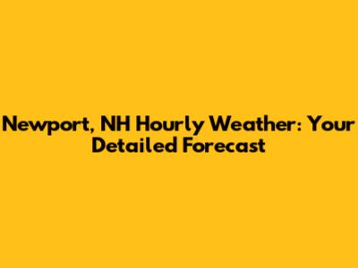 Newport, NH Hourly Weather: Your Detailed Forecast