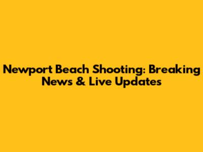Newport Beach Shooting: Breaking News & Live Updates
