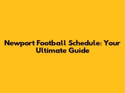 Newport Football Schedule: Your Ultimate Guide