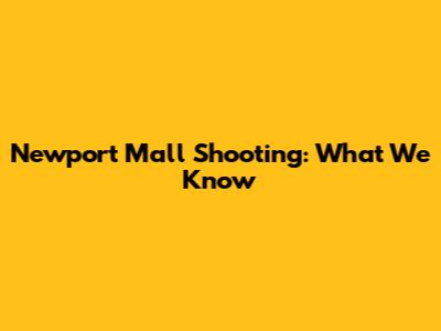 Newport Mall Shooting: What We Know