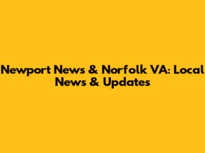 Newport News & Norfolk VA: Local News & Updates