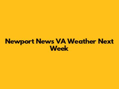 Newport News VA Weather Next Week