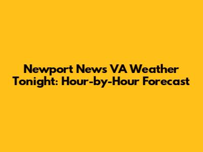 Newport News VA Weather Tonight: Hour-by-Hour Forecast