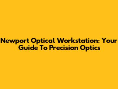 Newport Optical Workstation: Your Guide To Precision Optics