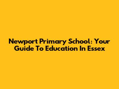 Newport Primary School: Your Guide To Education In Essex