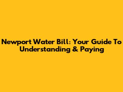 Newport Water Bill: Your Guide To Understanding & Paying