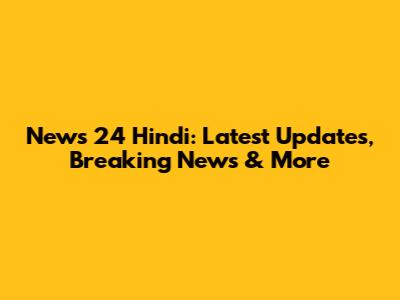 News 24 Hindi: Latest Updates, Breaking News & More