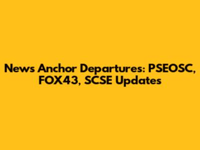 News Anchor Departures: PSEOSC, FOX43, SCSE Updates