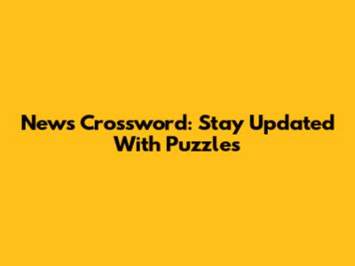 News Crossword: Stay Updated With Puzzles