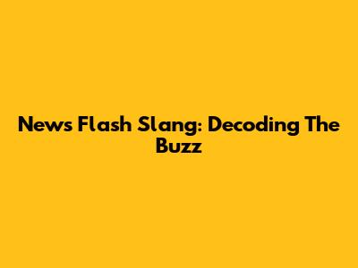 News Flash Slang: Decoding The Buzz