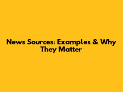 News Sources: Examples & Why They Matter