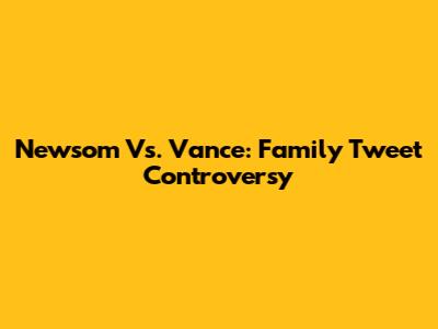 Newsom Vs. Vance: Family Tweet Controversy