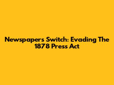 Newspaper's Switch: Evading The 1878 Press Act