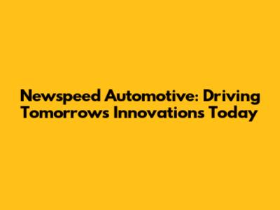 Newspeed Automotive: *Driving Tomorrow's Innovations Today*