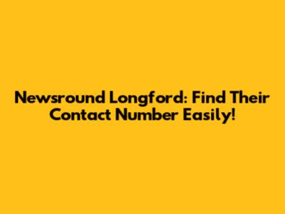 Newsround Longford: Find Their Contact Number Easily!