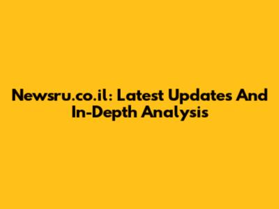Newsru.co.il: Latest Updates And In-Depth Analysis