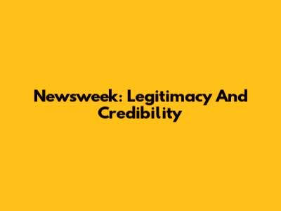 Newsweek: Legitimacy And Credibility