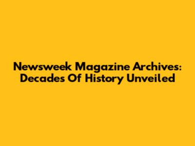 Newsweek Magazine Archives: Decades Of History Unveiled