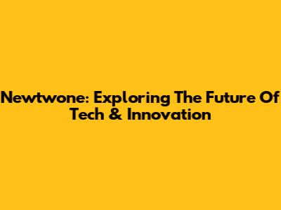 Newtwone: Exploring The Future Of Tech & Innovation
