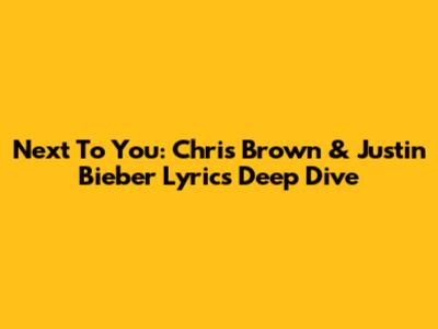 Next To You: Chris Brown & Justin Bieber Lyrics Deep Dive