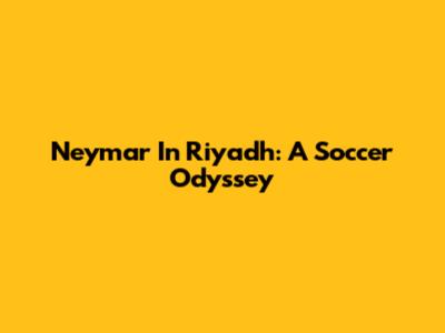 Neymar In Riyadh: A Soccer Odyssey