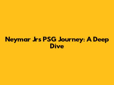 Neymar Jr's PSG Journey: A Deep Dive