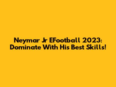 Neymar Jr EFootball 2023: Dominate With His Best Skills!