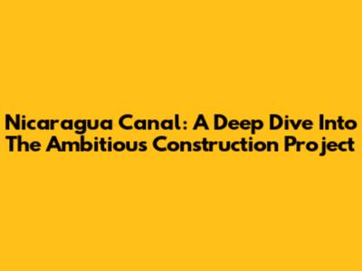 Nicaragua Canal: A Deep Dive Into The Ambitious Construction Project