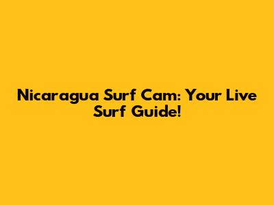 Nicaragua Surf Cam: Your Live Surf Guide!