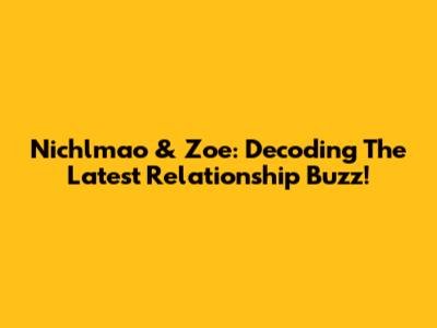 Nichlmao & Zoe: Decoding The Latest Relationship Buzz!