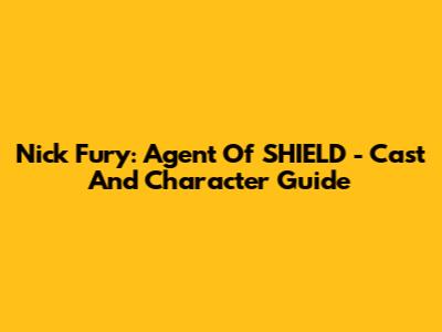 Nick Fury: Agent Of SHIELD - Cast And Character Guide