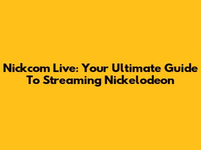 Nickcom Live: Your Ultimate Guide To Streaming Nickelodeon
