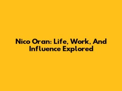 Nico Oran: Life, Work, And Influence Explored