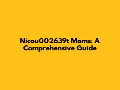 Nicou002639t Moms: A Comprehensive Guide