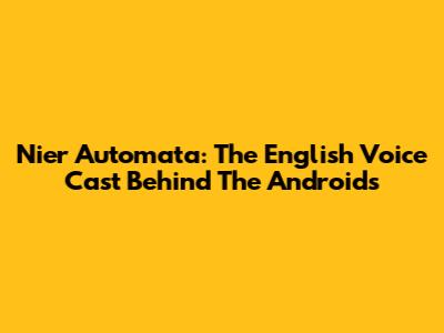 Nier Automata: The English Voice Cast Behind The Androids